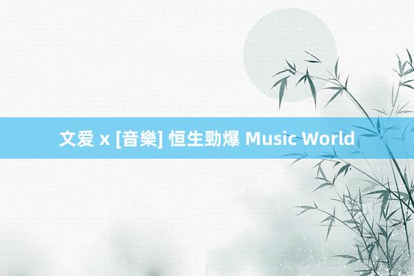 文爱 x [音樂] 恒生勁爆 Music World