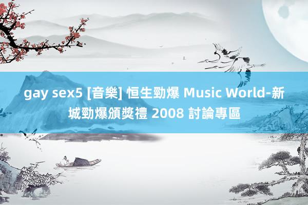 gay sex5 [音樂] 恒生勁爆 Music World-新城勁爆頒獎禮 2008 討論專區