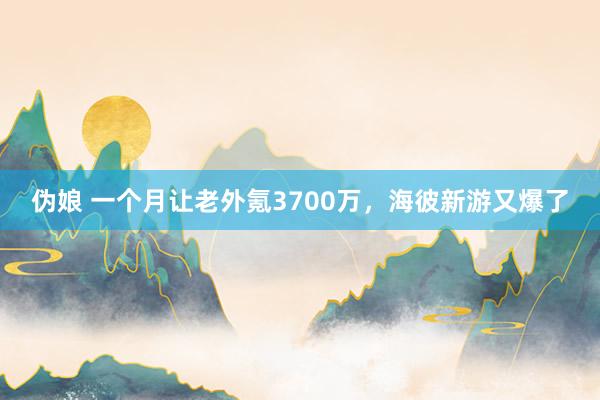 伪娘 一个月让老外氪3700万，海彼新游又爆了