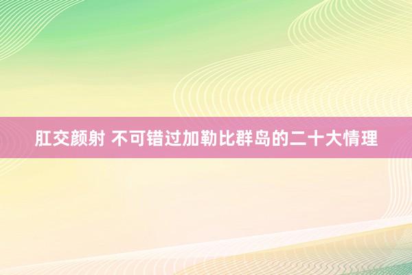 肛交颜射 不可错过加勒比群岛的二十大情理