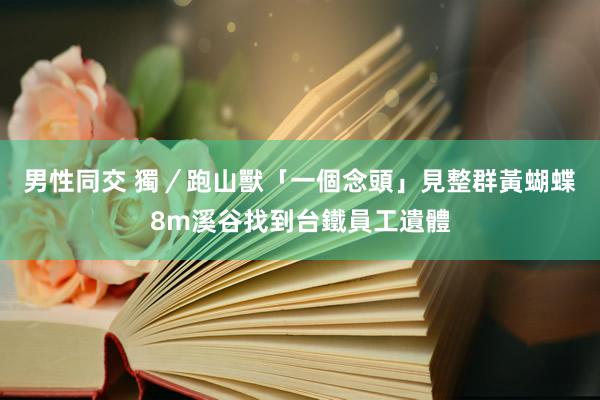 男性同交 獨／跑山獸「一個念頭」見整群黃蝴蝶　8m溪谷找到台鐵員工遺體