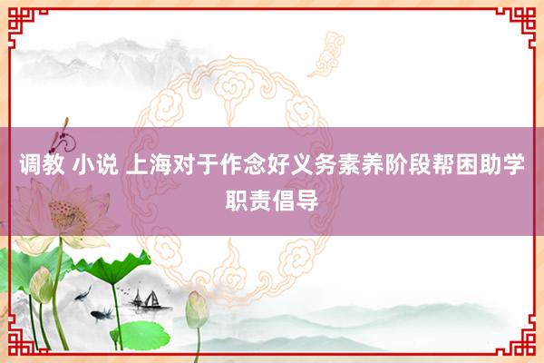 调教 小说 上海对于作念好义务素养阶段帮困助学职责倡导