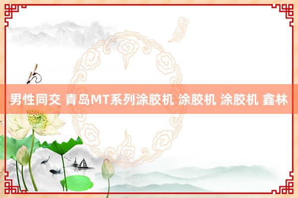 男性同交 青岛MT系列涂胶机 涂胶机 涂胶机 鑫林