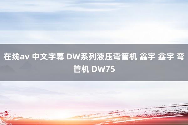 在线av 中文字幕 DW系列液压弯管机 鑫宇 鑫宇 弯管机 DW75