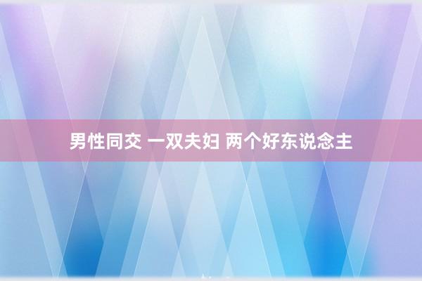 男性同交 一双夫妇 两个好东说念主