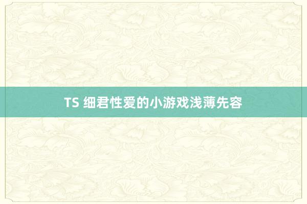 TS 细君性爱的小游戏浅薄先容