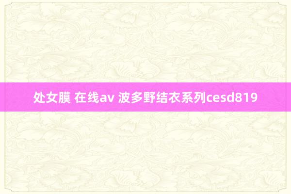 处女膜 在线av 波多野结衣系列cesd819