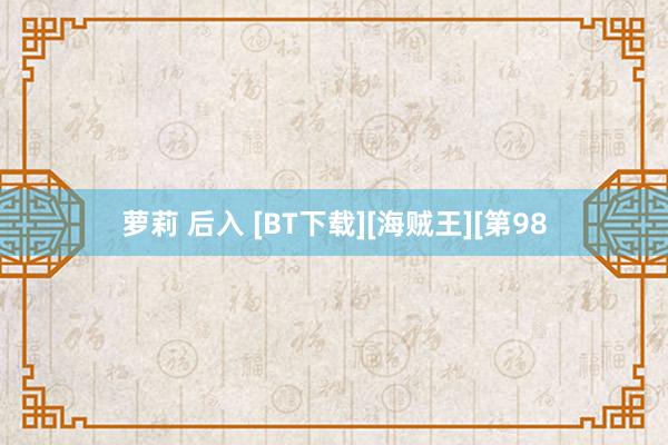 萝莉 后入 [BT下载][海贼王][第98