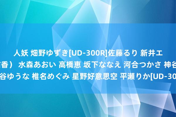 人妖 畑野ゆずき[UD-300R]佐藤るり 新井エリー（晶エリー、大沢佑香） 水森あおい 高橋恵 坂下ななえ 河合つかさ 神谷ゆうな 椎名めぐみ 星野好意思空 平瀬りか[UD-308R]作品及种子搜索下载