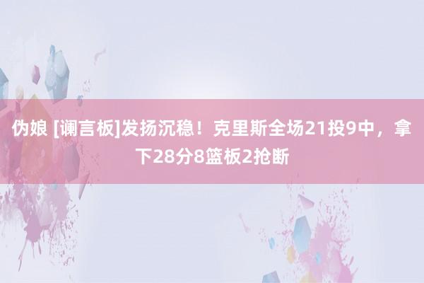 伪娘 [谰言板]发扬沉稳！克里斯全场21投9中，拿下28分8篮板2抢断