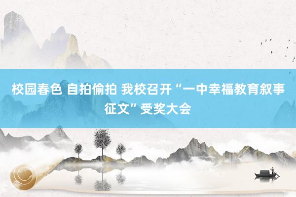 校园春色 自拍偷拍 我校召开“一中幸福教育叙事征文”受奖大会